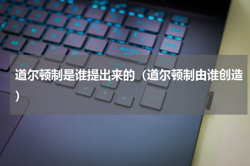 道尔顿制是谁提出来的（道尔顿制由谁创造）