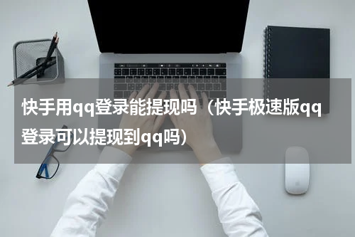 快手用qq登录能提现吗（快手极速版qq登录可以提现到qq吗）