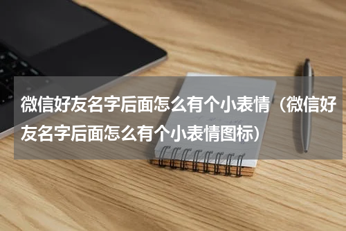 微信好友名字后面怎么有个小表情（微信好友名字后面怎么有个小表情图标）