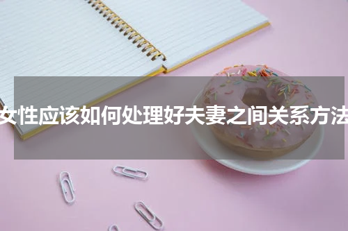 女性应该如何处理好夫妻之间关系方法