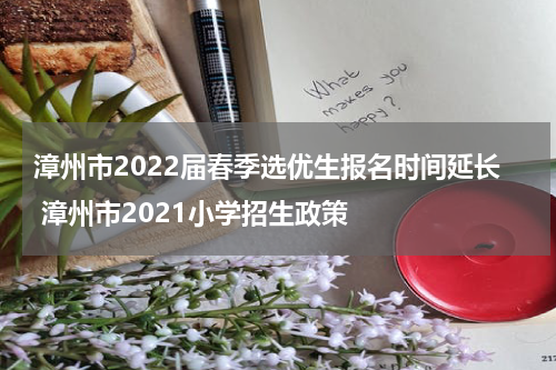 漳州市2022届春季选优生报名时间延长 漳州市2021小学招生政策
