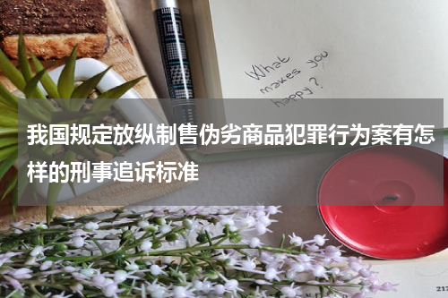 我国规定放纵制售伪劣商品犯罪行为案有怎样的刑事追诉标准