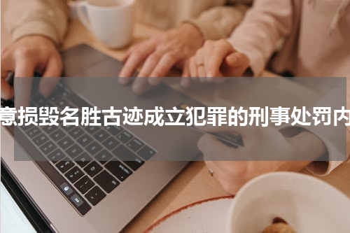 故意损毁名胜古迹成立犯罪的刑事处罚内容