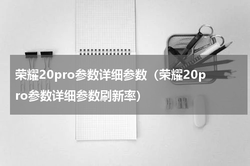 荣耀20pro参数详细参数（荣耀20pro参数详细参数刷新率）