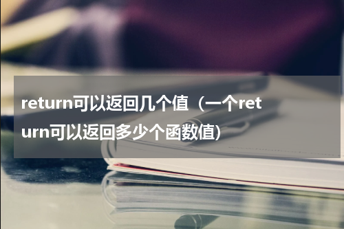 return可以返回几个值（一个return可以返回多少个函数值）