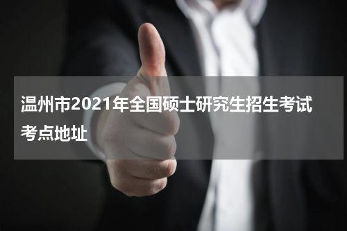 温州市2021年全国硕士研究生招生考试考点地址