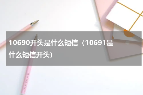 10690开头是什么短信（10691是什么短信开头）
