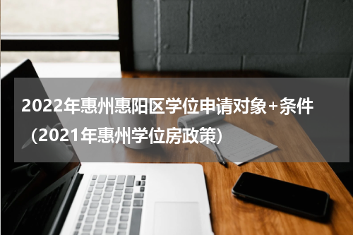 2022年惠州惠阳区学位申请对象+条件（2021年惠州学位房政策）