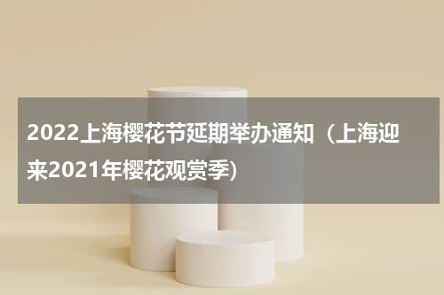 2022上海樱花节延期举办通知（上海迎来2021年樱花观赏季）