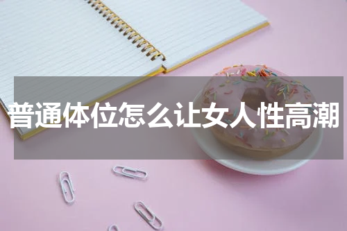 普通体位怎么让女人性高潮