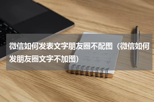微信如何发表文字朋友圈不配图（微信如何发朋友圈文字不加图）