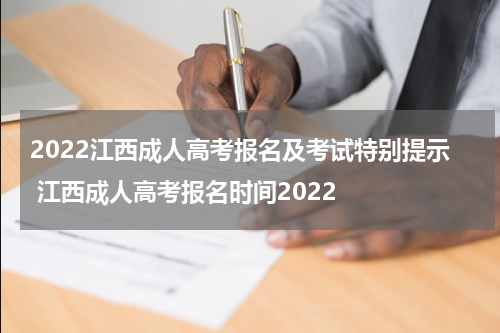 2022江西成人高考报名及考试特别提示 江西成人高考报名时间2022