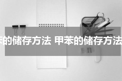 苯的储存方法 甲苯的储存方法