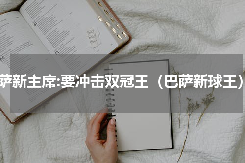 巴萨新主席:要冲击双冠王（巴萨新球王）