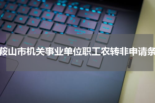 马鞍山市机关事业单位职工农转非申请条件