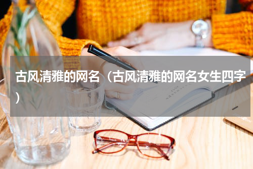 古风清雅的网名（古风清雅的网名女生四字）