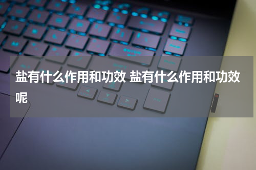 盐有什么作用和功效 盐有什么作用和功效呢