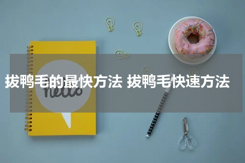 拔鸭毛的最快方法 拔鸭毛快速方法