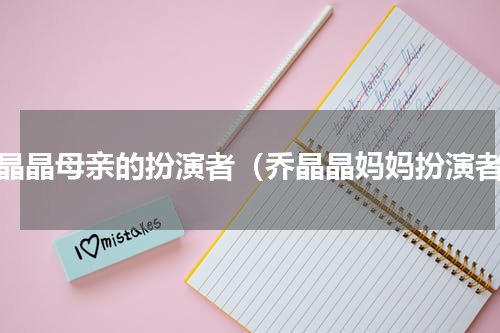 乔晶晶母亲的扮演者（乔晶晶妈妈扮演者）