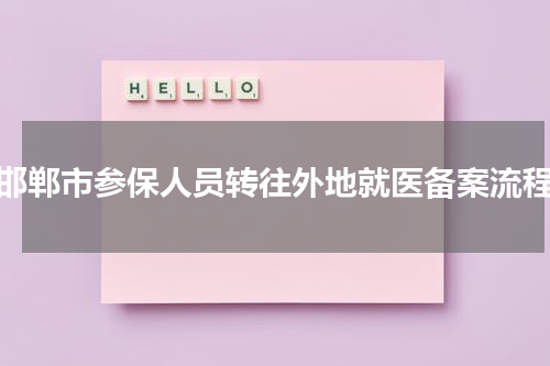 邯郸市参保人员转往外地就医备案流程
