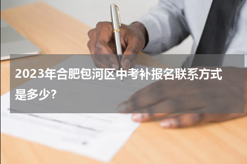 2023年合肥包河区中考补报名联系方式是多少？