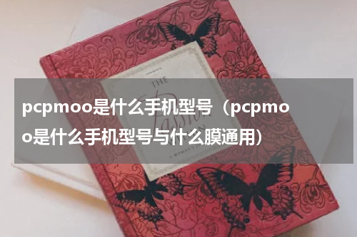 pcpmoo是什么手机型号（pcpmoo是什么手机型号与什么膜通用）