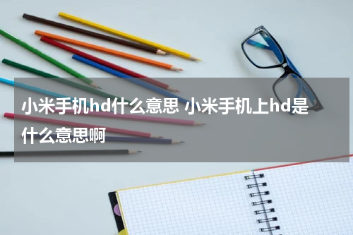 小米手机hd什么意思 小米手机上hd是什么意思啊