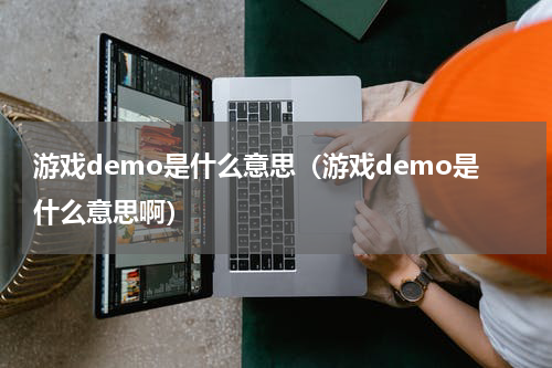游戏demo是什么意思（游戏demo是什么意思啊）