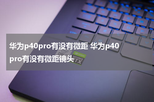 华为p40pro有没有微距 华为p40pro有没有微距镜头