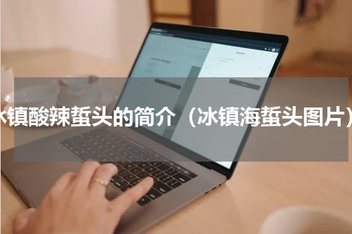 冰镇酸辣蜇头的简介（冰镇海蜇头图片）