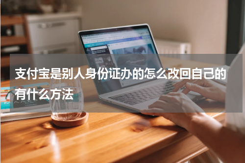 支付宝是别人身份证办的怎么改回自己的 有什么方法