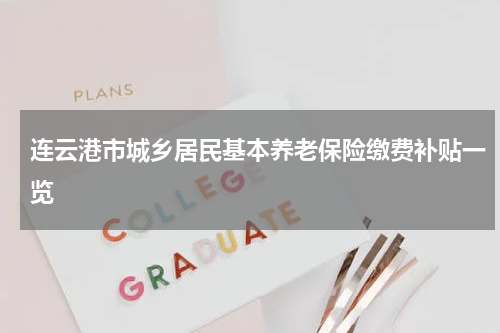 连云港市城乡居民基本养老保险缴费补贴一览
