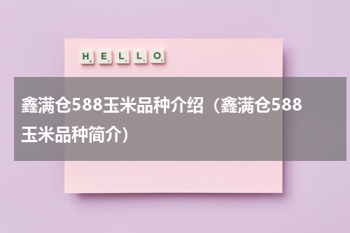 鑫满仓588玉米品种介绍（鑫满仓588玉米品种简介）