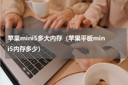 苹果mini5多大内存（苹果平板mini5内存多少）