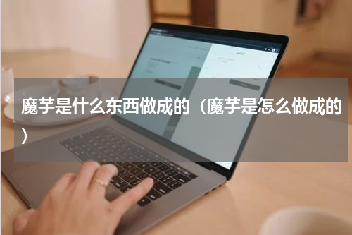 魔芋是什么东西做成的（魔芋是怎么做成的）