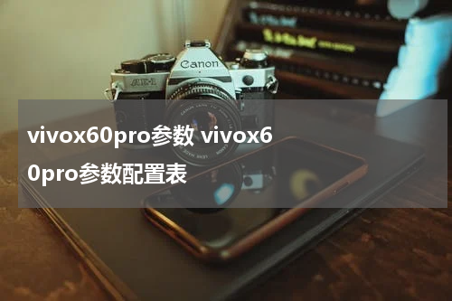 vivox60pro参数 vivox60pro参数配置表