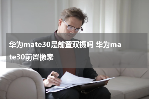 华为mate30是前置双摄吗 华为mate30前置像素