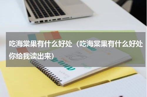 吃海棠果有什么好处（吃海棠果有什么好处你给我读出来）