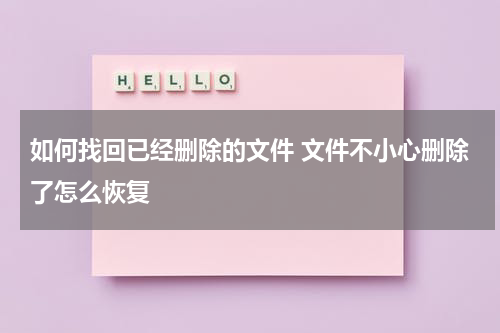 如何找回已经删除的文件 文件不小心删除了怎么恢复