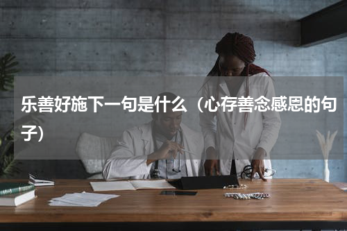 乐善好施下一句是什么（心存善念感恩的句子）