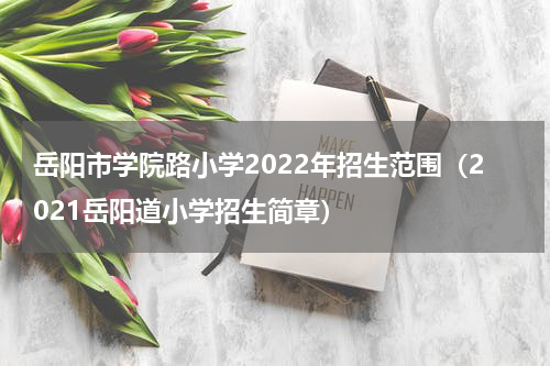 岳阳市学院路小学2022年招生范围（2021岳阳道小学招生简章）