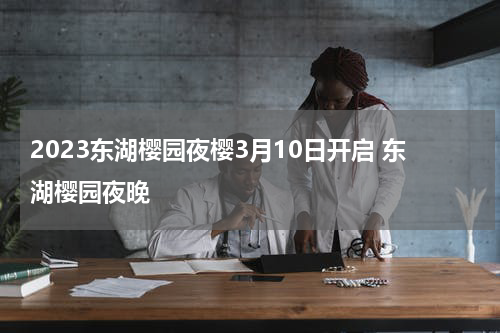 2023东湖樱园夜樱3月10日开启 东湖樱园夜晚