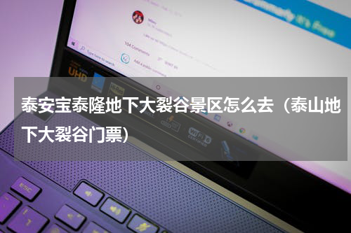 泰安宝泰隆地下大裂谷景区怎么去（泰山地下大裂谷门票）