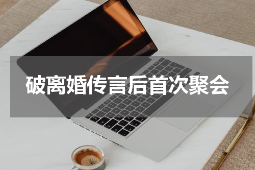 破离婚传言后首次聚会