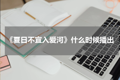 《夏日不宜入爱河》什么时候播出