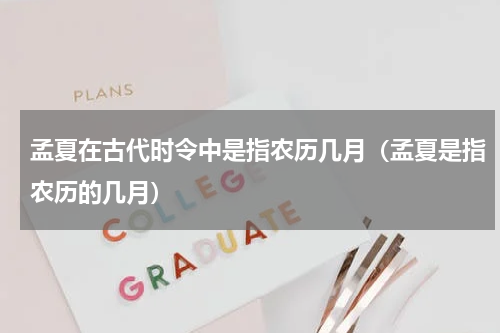 孟夏在古代时令中是指农历几月（孟夏是指农历的几月）