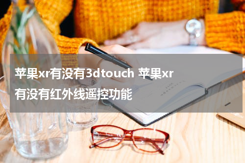 苹果xr有没有3dtouch 苹果xr有没有红外线遥控功能