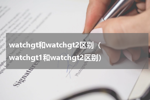 watchgt和watchgt2区别（watchgt1和watchgt2区别）