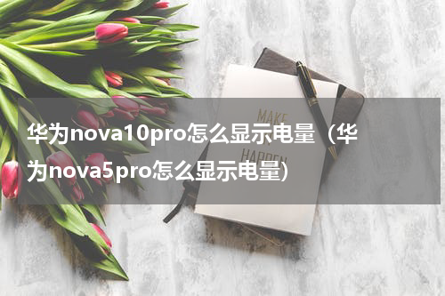 华为nova10pro怎么显示电量（华为nova5pro怎么显示电量）