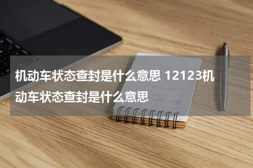 机动车状态查封是什么意思 12123机动车状态查封是什么意思